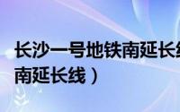 长沙一号地铁南延长线线路图（长沙一号地铁南延长线）