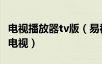电视播放器tv版（易视tv网络播放器怎么连接电视）