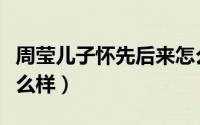 周莹儿子怀先后来怎么样了（周莹儿子最后怎么样）