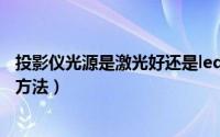 投影仪光源是激光好还是led好（led投影仪常见故障及维修方法）