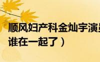 顺风妇产科金灿宇演员（顺风妇产科金灿宇和谁在一起了）
