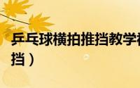 乒乓球横拍推挡教学视频（乒乓球横拍如何推挡）