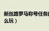 新丝路罗马称号任务的步骤（新丝路罗马琴怎么玩）