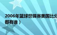 2006年篮球世锦赛美国比分（2006年篮球世锦赛美国成员都有谁）