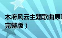 木府风云主题歌曲原唱（木府风云插曲啊咿呀完整版）
