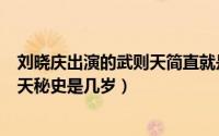 刘晓庆出演的武则天简直就是武则天的重现（刘晓庆演武则天秘史是几岁）