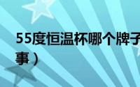 55度恒温杯哪个牌子好（55度恒温杯品牌故事）