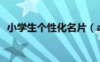 小学生个性化名片（a4名片卡制作小学生）