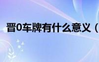 晋0车牌有什么意义（晋o车牌有个人的吗）