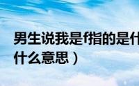 男生说我是f指的是什么（男生对女生说fw是什么意思）