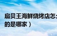 扇贝王海鲜烧烤店怎么样（杭州扇贝王最早火的是哪家）