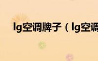 lg空调牌子（lg空调生产厂家质量如何）