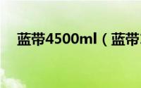 蓝带4500ml（蓝带1844为什么那么贵）
