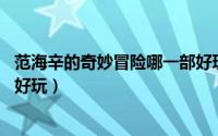范海辛的奇妙冒险哪一部好玩（范海辛的奇妙冒险1和2哪个好玩）