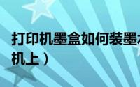 打印机墨盒如何装墨水（墨盒如何安装在打印机上）