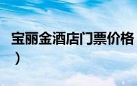 宝丽金酒店门票价格（宝丽金大酒店是谁开的）