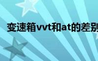 变速箱vvt和at的差别（什么是vvt变速箱）