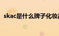 skac是什么牌子化妆品（skac是什么牌子）