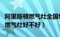 阿里斯顿燃气灶全国售后维修电话（阿里斯顿燃气灶好不好）