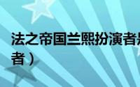 法之帝国兰熙扮演者是谁（法之帝国兰熙扮演者）
