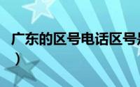 广东的区号电话区号是多少（广东所有的区号）