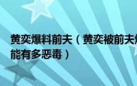 黄奕爆料前夫（黄奕被前夫爆私密照：不离婚不知道一个人能有多恶毒）
