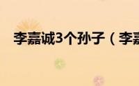 李嘉诚3个孙子（李嘉诚与三个孙子合照）