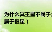为什么冥王星不属于太阳系（为什么冥王星不属于恒星）