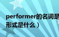 performer的名词是什么（permanent名词形式是什么）