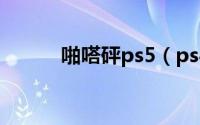 啪嗒砰ps5（ps4啪嗒砰买哪个）