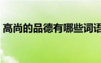 高尚的品德有哪些词语（高尚的品德有哪些）