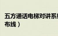 五方通话电梯对讲系统布线图（五方对讲怎么布线）