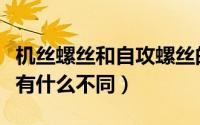 机丝螺丝和自攻螺丝的区别（机丝和普通螺丝有什么不同）