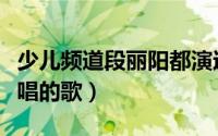 少儿频道段丽阳都演过什么（段丽阳少儿频道唱的歌）