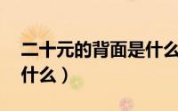 二十元的背面是什么图案（20的背面图案是什么）