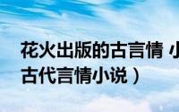 花火出版的古言情 小说（花火已出版的好看古代言情小说）