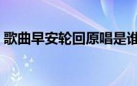 歌曲早安轮回原唱是谁（歌曲早安轮回原唱）