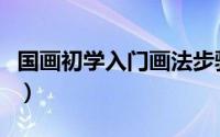 国画初学入门画法步骤（国画初学者入门步骤）