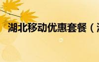 湖北移动优惠套餐（湖北移动新用户套餐）