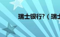 瑞士银行?（瑞士银行深度解析）