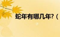 蛇年有哪几年?（蛇年都有哪几年）