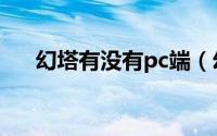幻塔有没有pc端（幻塔pc端怎么没了）