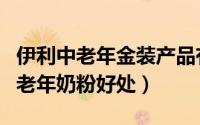 伊利中老年金装产品有哪些卖点（伊利金装中老年奶粉好处）