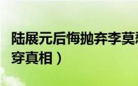 陆展元后悔抛弃李莫愁（陆展元抛弃李莫愁揭穿真相）