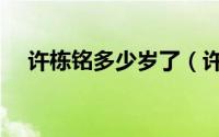 许栋铭多少岁了（许栋铭什么时候出生）
