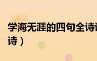 学海无涯的四句全诗诗名（学海无涯的四句全诗）