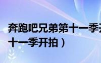 奔跑吧兄弟第十一季开拍时间（奔跑吧兄弟第十一季开拍）