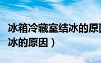 冰箱冷藏室结冰的原因是什么（冰箱冷藏室结冰的原因）