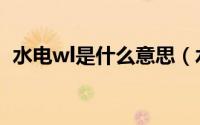 水电wl是什么意思（水电wl代表什么意思）