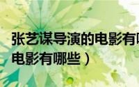 张艺谋导演的电影有哪些名字（张艺谋导演的电影有哪些）